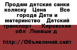 Продам детские санки-коляску › Цена ­ 2 - Все города Дети и материнство » Детский транспорт   . Кировская обл.,Леваши д.